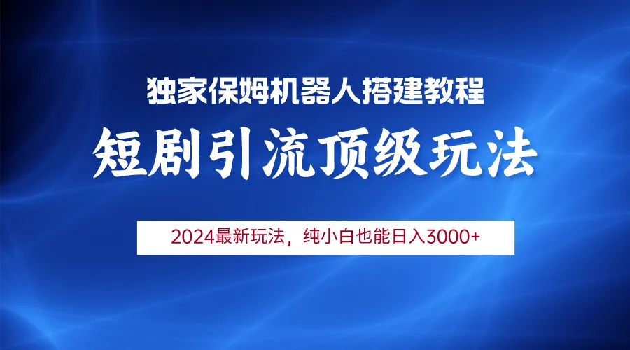 掌握2024年最新热门趋势：利用短剧引流机器人赚取稳定收入-网赚项目