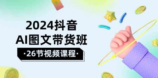 掌握2024年抖音AI图文带货新趋势：打造独特内容赢取潜在客户-网赚项目