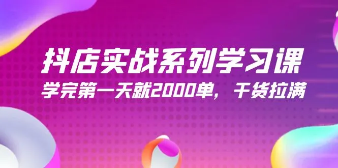 掌握抖店实战技巧：从零到2000单的必备课程-网赚项目