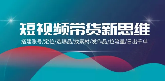 掌握短视频带货新思维：从账号搭建到流量拉取的全面指南-网赚项目