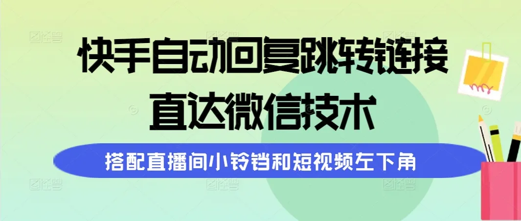 掌握快手自动回复跳转链接：直达微信技术，利用直播间小铃铛和短视频左下角引流-网赚项目