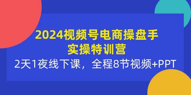 掌握视频号电商新趋势：2024实操特训营解析-网赚项目