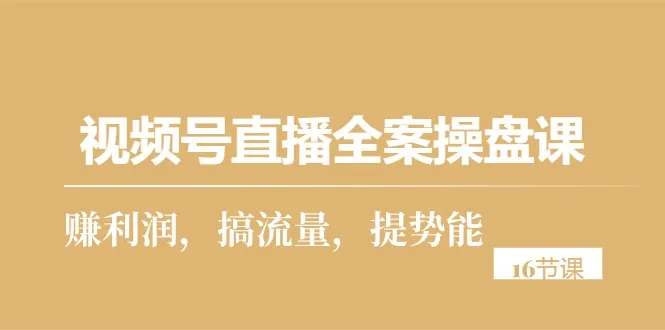 掌握视频号直播全案操盘课，助力您在私域获取流量和利润-网赚项目