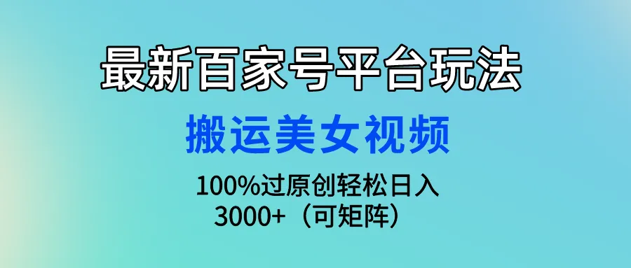 掌握最新百家号平台玩法：轻松创作原创美女视频，日收入更多 秘籍大揭秘-网赚项目