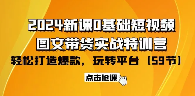 掌握最新网络创业趋势：2024年全新短视频 图文带货特训营-网赚项目