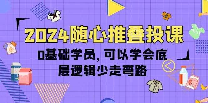 2024直播带货教程：随心推叠投，0基础学员也能轻松掌握直播带货技巧！-网赚项目