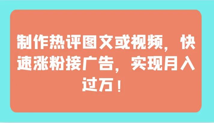 制作热评图文或视频，实现月增更多！全面教程揭秘独家技巧-网赚项目