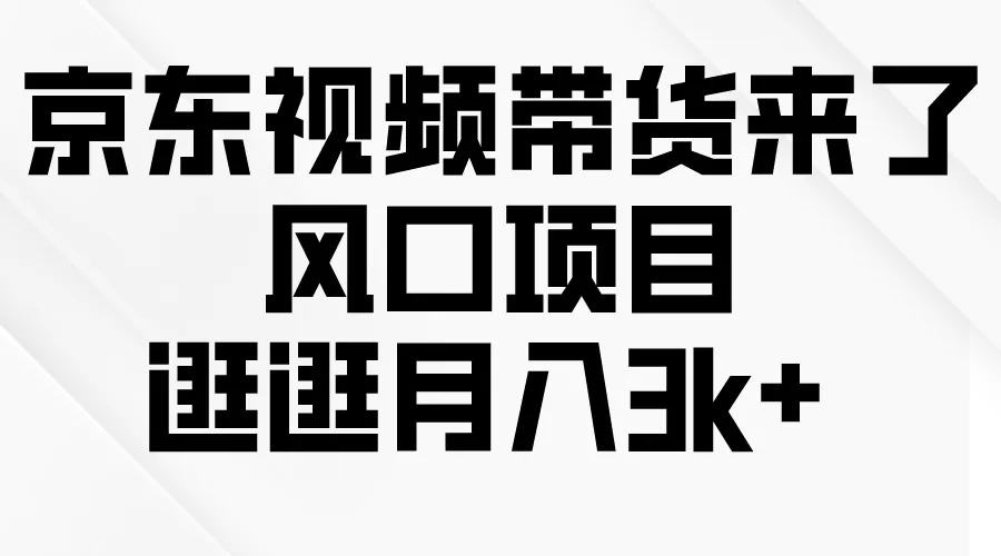 抓住风口！京东短视频带货教程揭秘：逛逛月收入更多 ，新兴创业项目解析-网赚项目