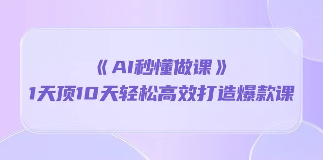 AI助力快速制作热门课程：仅需一天便可超越十天，掌握爆款秘籍-网赚项目