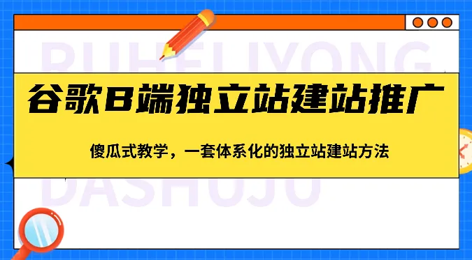 打造成功的谷歌B端独立站：系统教程与推广策略解析-网赚项目