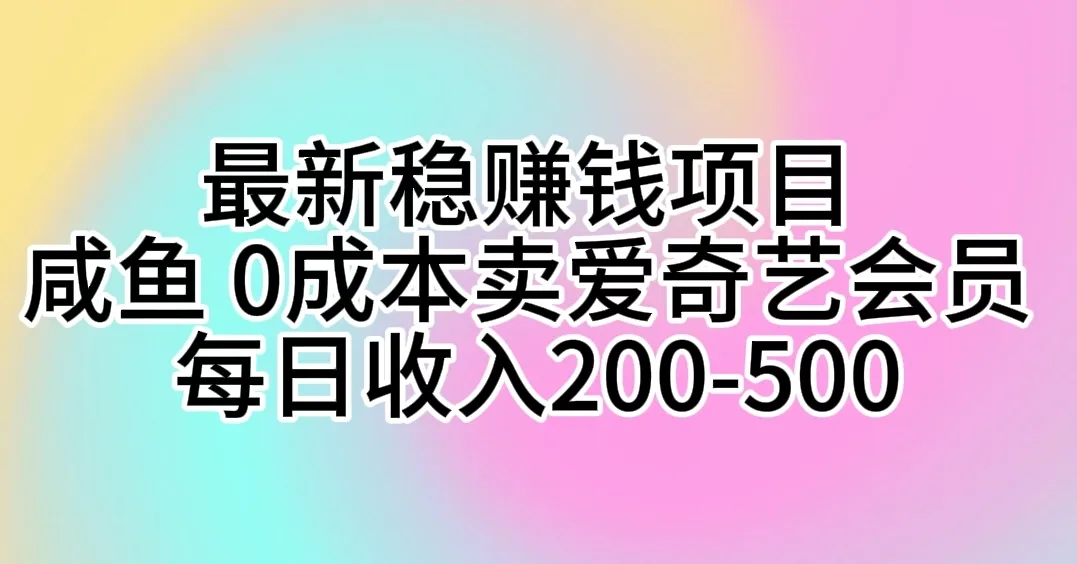 打造稳定收入！零成本咸鱼赚钱秘籍：爱奇艺会员代充每日增收倍增！-网赚项目