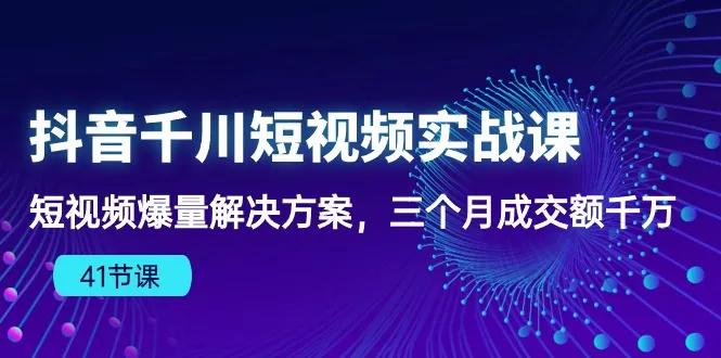 抖音千川短视频实战课：创意爆款，内容变现，成就你的电商梦想！-网赚项目