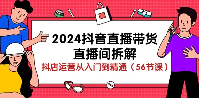 2024抖音直播带货课程：掌握直播间运营技巧，从新手到专家的完整指南-网赚项目