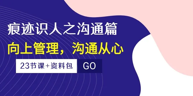 识人之沟通篇：向上管理必备技能，提升领导力与影响力-网赚项目