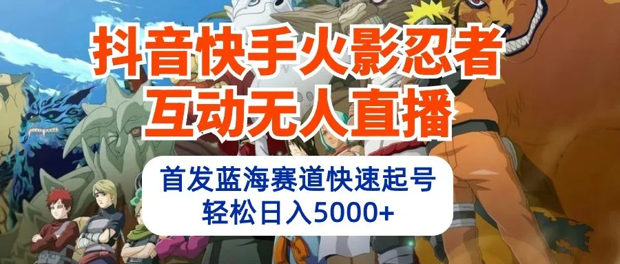 火影忍者抖音快手互动直播：首创蓝海市场，轻松日增收增倍！-网赚项目