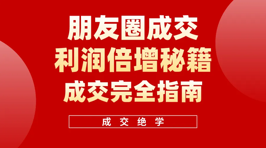 解密朋友圈成交：打造年入增多的朋友圈营销秘籍-网赚项目