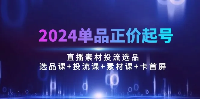 解锁2024直播选品新战略：选品课 投流课 素材课全解析-网赚项目