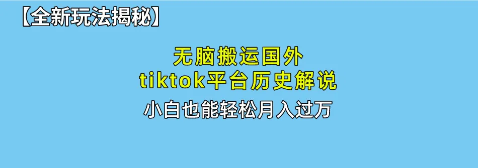 轻松月入增多：无脑搬运国外tiktok历史解说教程详解-网赚项目