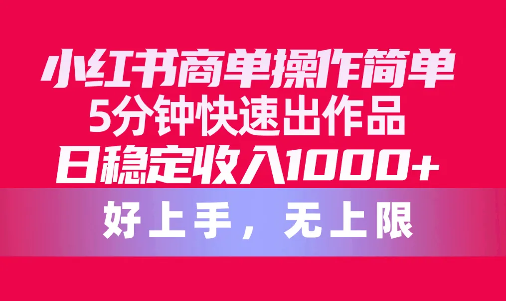 如何快速制作小红书商单？5分钟上手，稳定增长粉丝！-网赚项目