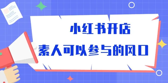 如何在小红书开店？素人也能抓住这股商机！-网赚项目