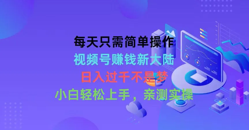 视频号赚钱攻略：小白也能轻松上手，每天简单操作，收入增多不是梦！-网赚项目