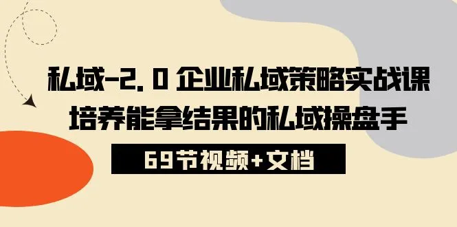 私域2.0企业私域策略实战课：培养专业私域操盘手的完整指南-网赚项目