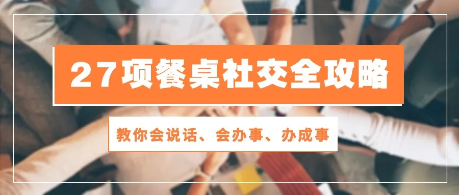 27项餐桌社交全攻略：如何在饭局中游刃有余-网赚项目