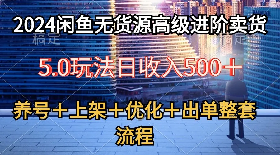 闲鱼零库存高级销售技巧揭秘：全面养号＋精选＋优化＋成交完整攻略-网赚项目