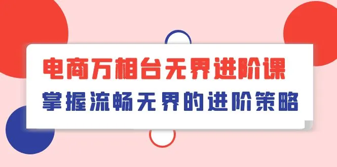 掌握电商万相台无界进阶策略：无界操作流程、精准营销与创新营销策略-网赚项目