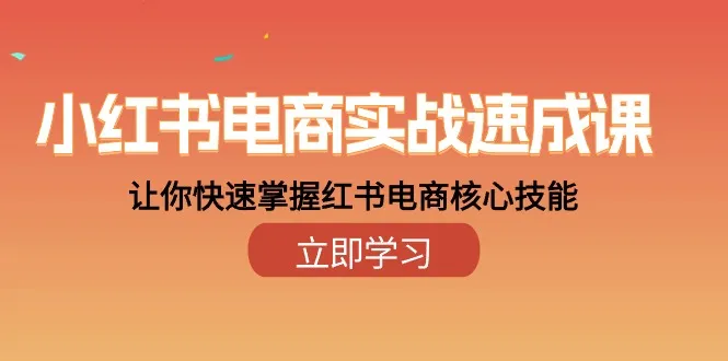 掌握小红书电商核心技能：速成实战课程解析-网赚项目