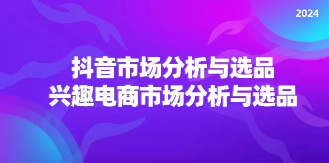 图片[1]-2024抖音/市场分析与选品，兴趣电商市场分析与选品-网赚项目