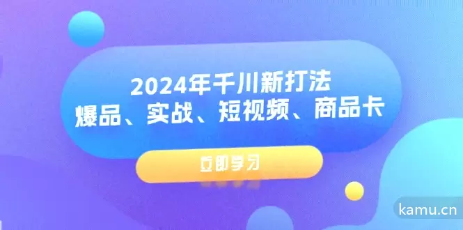 2024年千川新打法：短视频爆品实战攻略，解锁投流工具和商品卡妙用