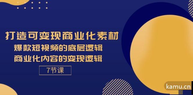 图片[1]-打造可变现商业化素材，爆款短视频的底层逻辑，商业化内容的变现逻辑7节-网赚项目