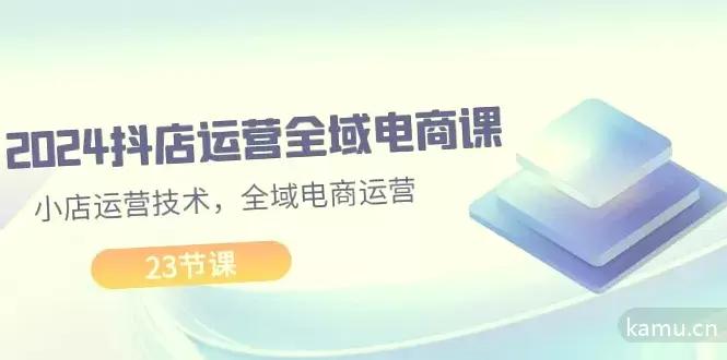 抖店全域电商运营攻略：23节课快速掌握小店运营技巧