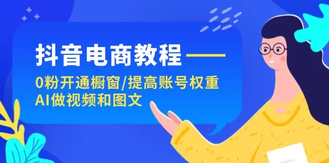 图片[1]-抖音电商指南：如何从零粉开通橱窗，提高账号权重，利用AI制作视频和图文-网赚项目