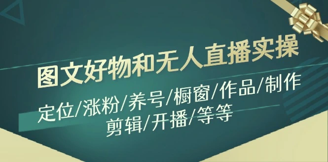 抖音图文好物和无人的直播实操：定位、涨粉、养号、橱窗、作品制作、剪辑、开播详解