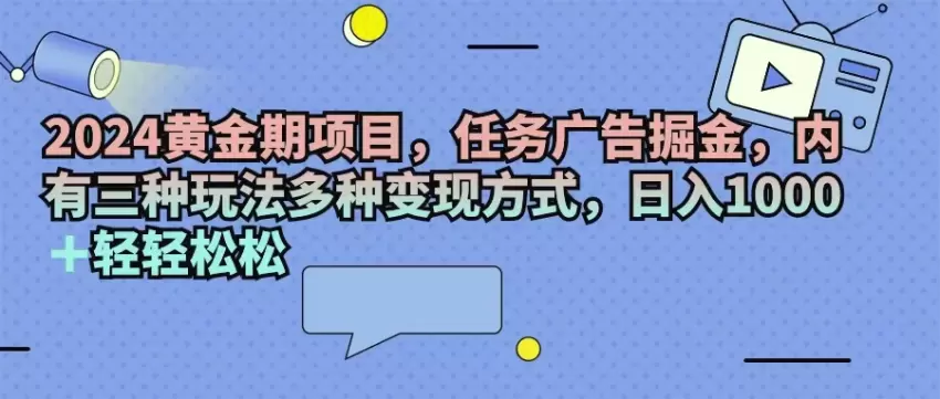 如何通过2024黄金期任务广告掘金？三种玩法多种变现方式，助你日入增多