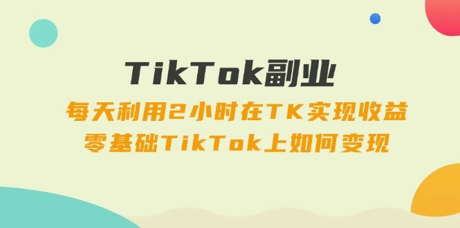 TikTok副业攻略：零基础学习如何每天2小时实现收益的方法