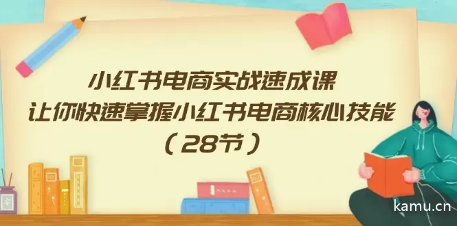 图片[1]-小红书电商实战速成课，让你快速掌握小红书电商核心技能（28节）-网赚项目