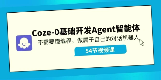 Coze0基础开发Agent智能体教程：轻松打造个性化对话机器人