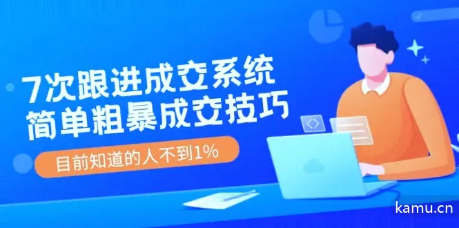 《7次跟进成交系统》简单粗暴的成交技巧，目前不到1%的人知道！