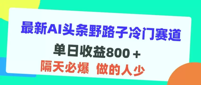 揭秘AI头条冷门赛道，单日800＋收益秘籍，适合小白的新手攻略