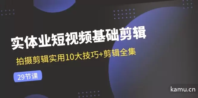 如何剪辑实体业短视频？10大技巧全解析，从拍摄到剪辑完整指南！