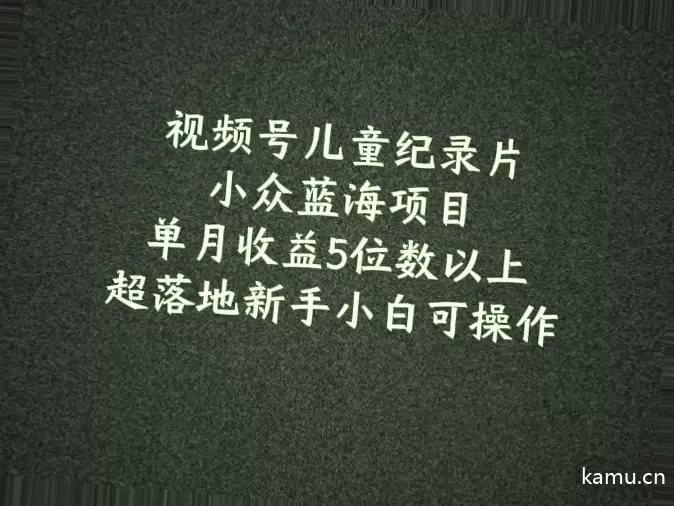 如何开展儿童纪录片视频号项目，轻松月增收5位数以上