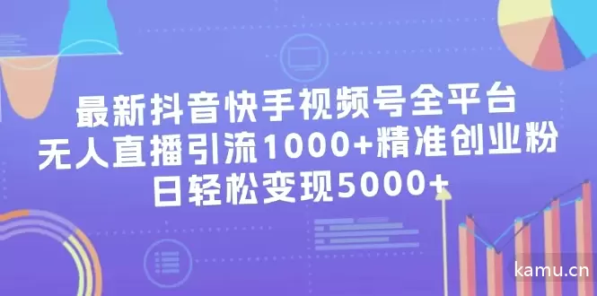 如何在抖音、快手和视频号实现无人的直播引流，每日轻松变现5000 的创业粉策略