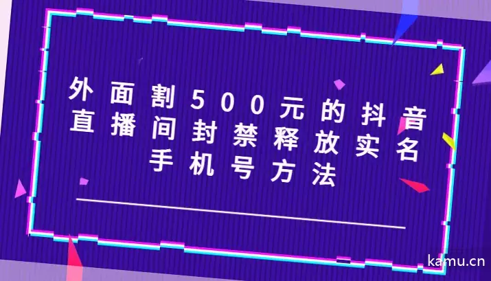 外面割500元的抖音直播间封禁释放实名手机号方法揭秘！