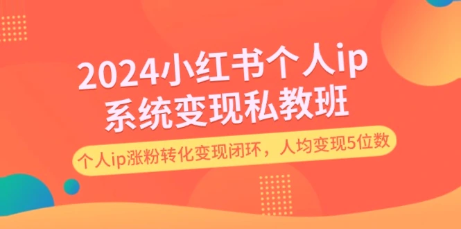 小红书IP系统变现私教班：教你轻松打造出高价作品并吸引更多粉丝