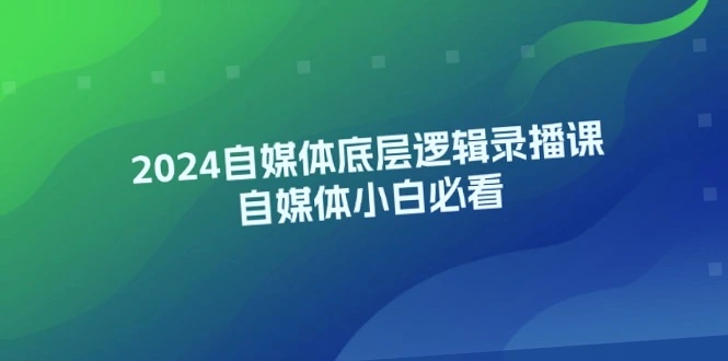 自媒体小白必看！2024年度底层逻辑录播课